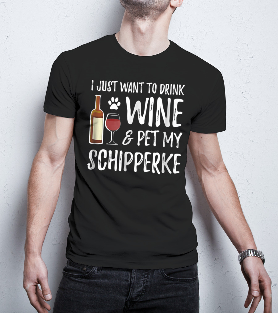 I Just Want To Drink Wine And Pet My Schipperke Dog Mom Dad Idea83 T-Shirt