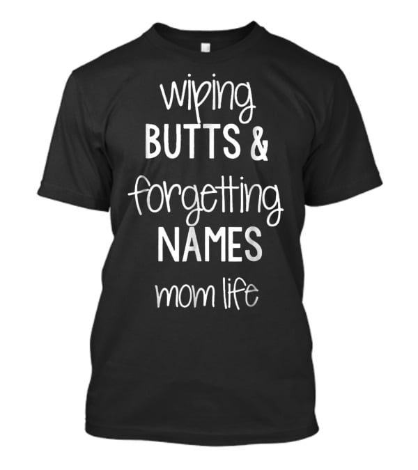Wiping Butts And Forgetting Names Mom Life T-Shirt