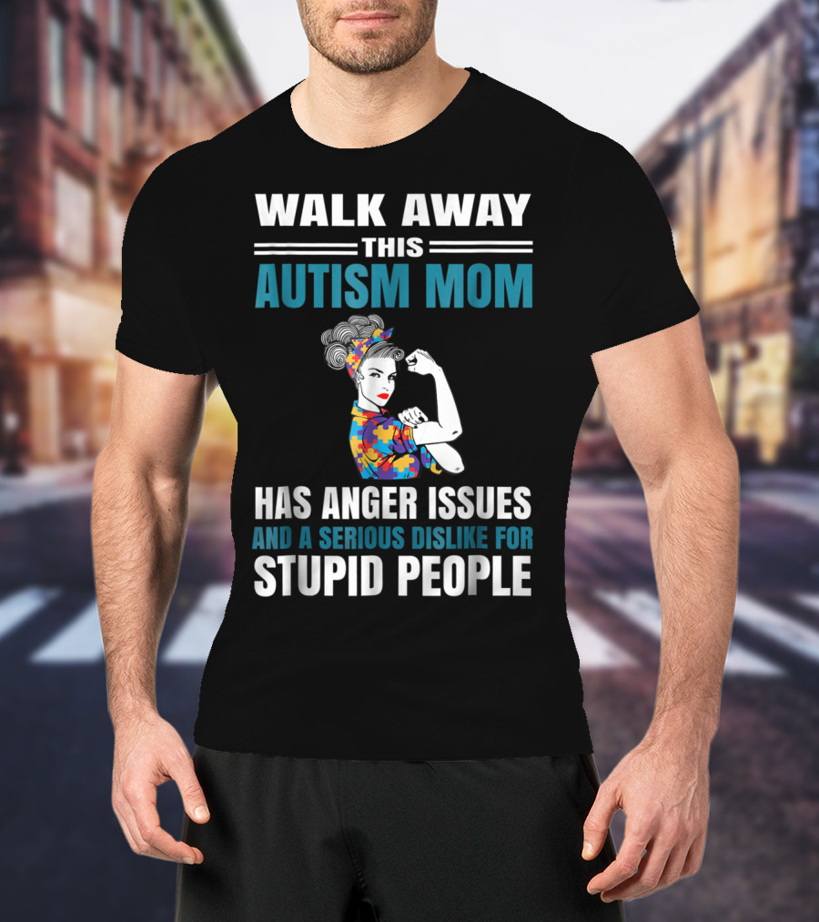 Walk Away This Autism Mom Has Anger Issues And A Serious Dislike For Stupid People T-Shirt