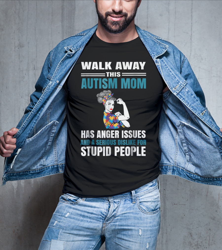 Walk Away This Autism Mom Has Anger Issues And A Serious Dislike For Stupid People T-Shirt