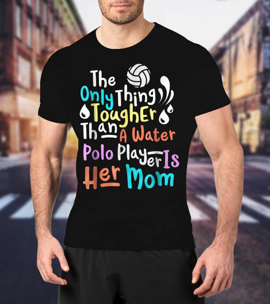 The Only Thing Tougher Than A Water Polo Player Is Her Mom T-Shirt