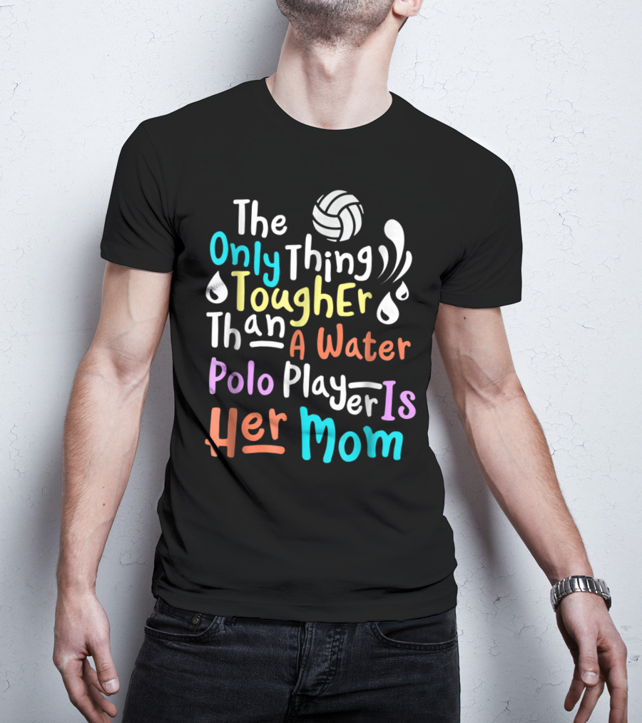 The Only Thing Tougher Than A Water Polo Player Is Her Mom T-Shirt