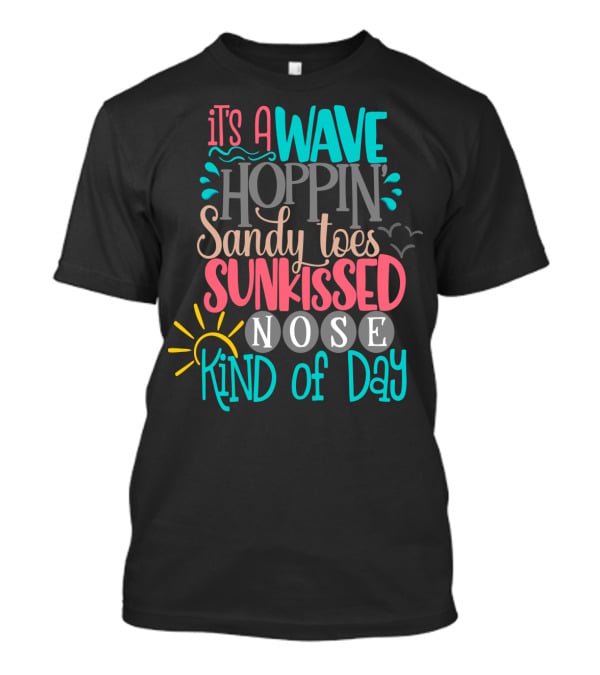 It's A Wave Hoppin Sandy Toes Sunkissed Nose Kind Of Day T-Shirt
