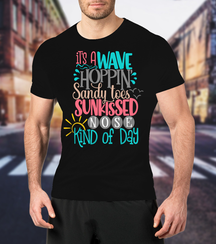 It's A Wave Hoppin Sandy Toes Sunkissed Nose Kind Of Day T-Shirt