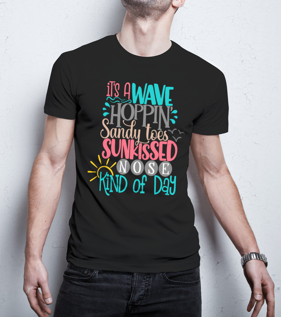 It's A Wave Hoppin Sandy Toes Sunkissed Nose Kind Of Day T-Shirt