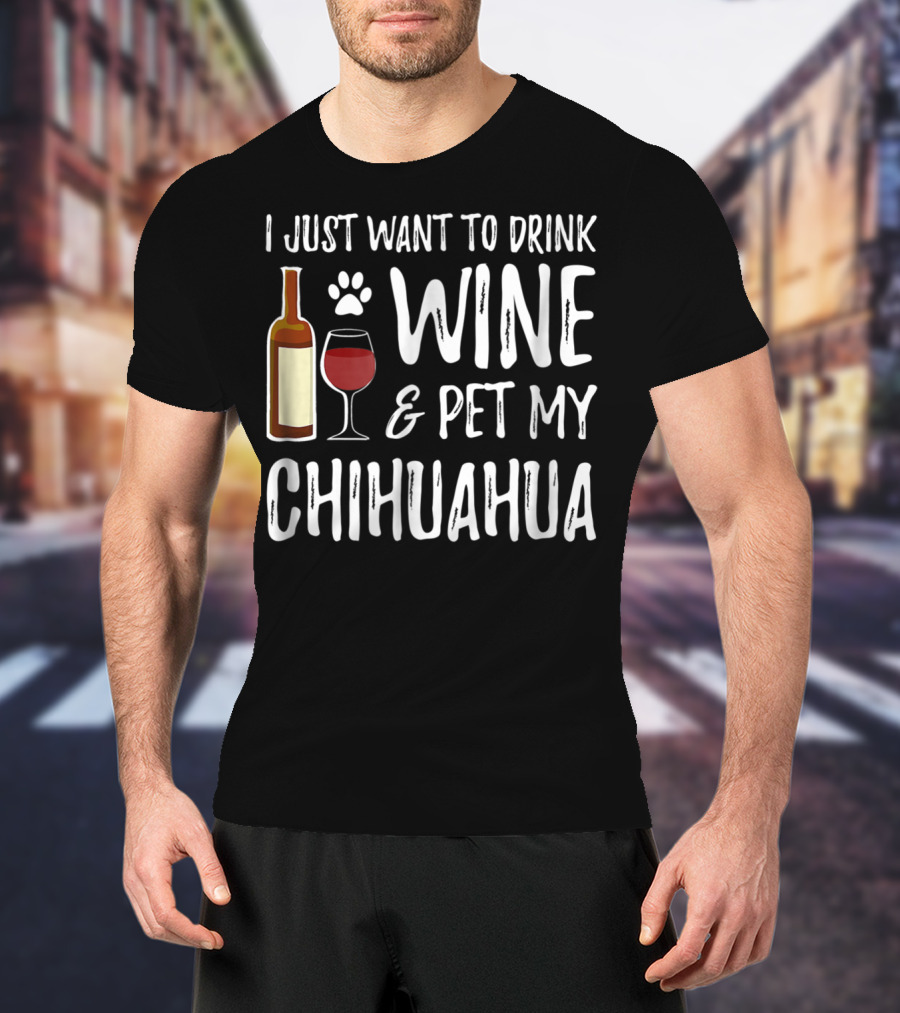 I Just Want To Drink Wine And Pet My Chihuahua T-Shirt