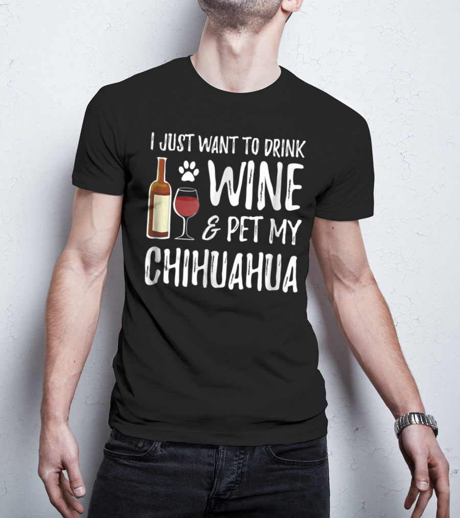 I Just Want To Drink Wine And Pet My Chihuahua T-Shirt