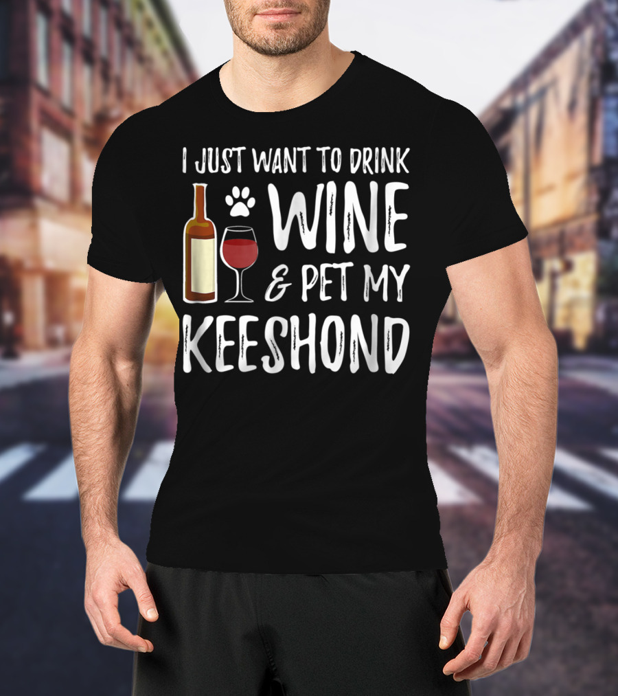 I Just Want To Drink Wine And Pet My Keeshond Dog Mom Or Dog Dad T-Shirt