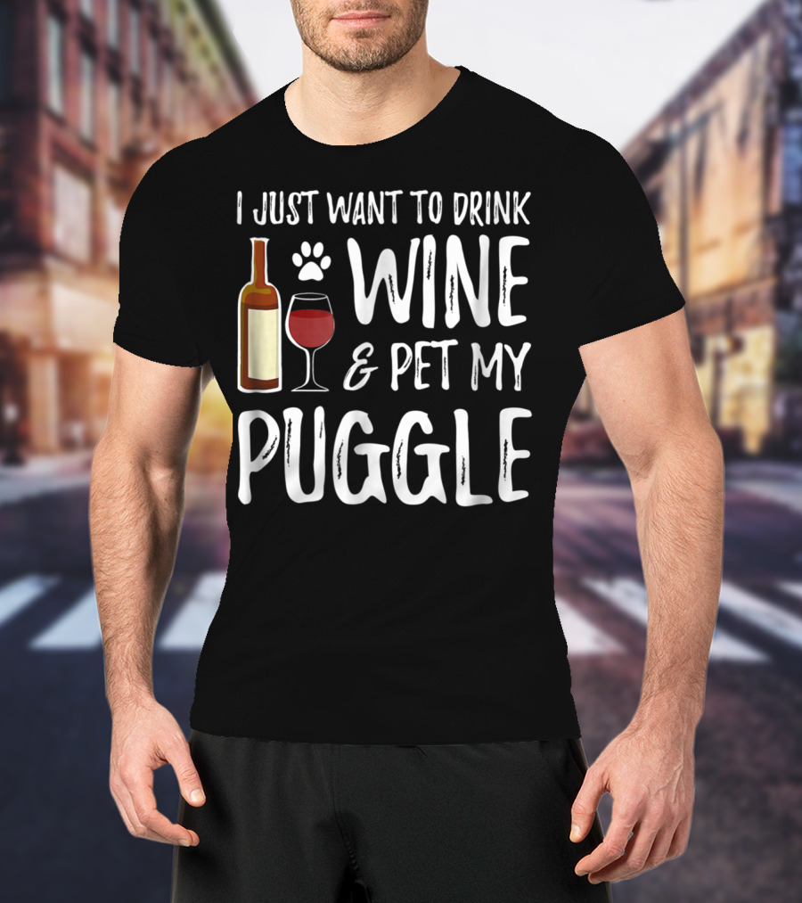 I Just Want To Drink Wine And Pet My Puggle Funny Dog Mom Or Dog Dad T-Shirt