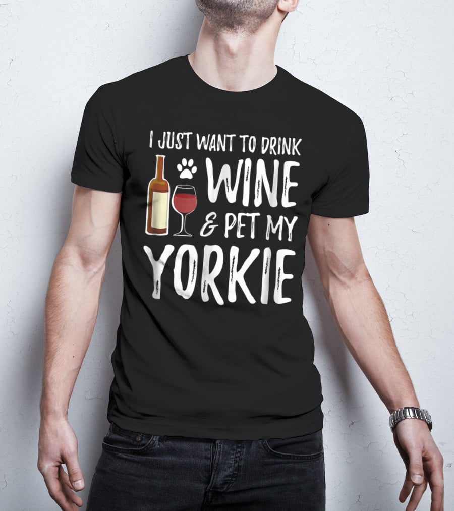 I Just Want To Drink Wine And Pet My Yorkie Dog Mom Or Dog Dad Idea91 T-Shirt
