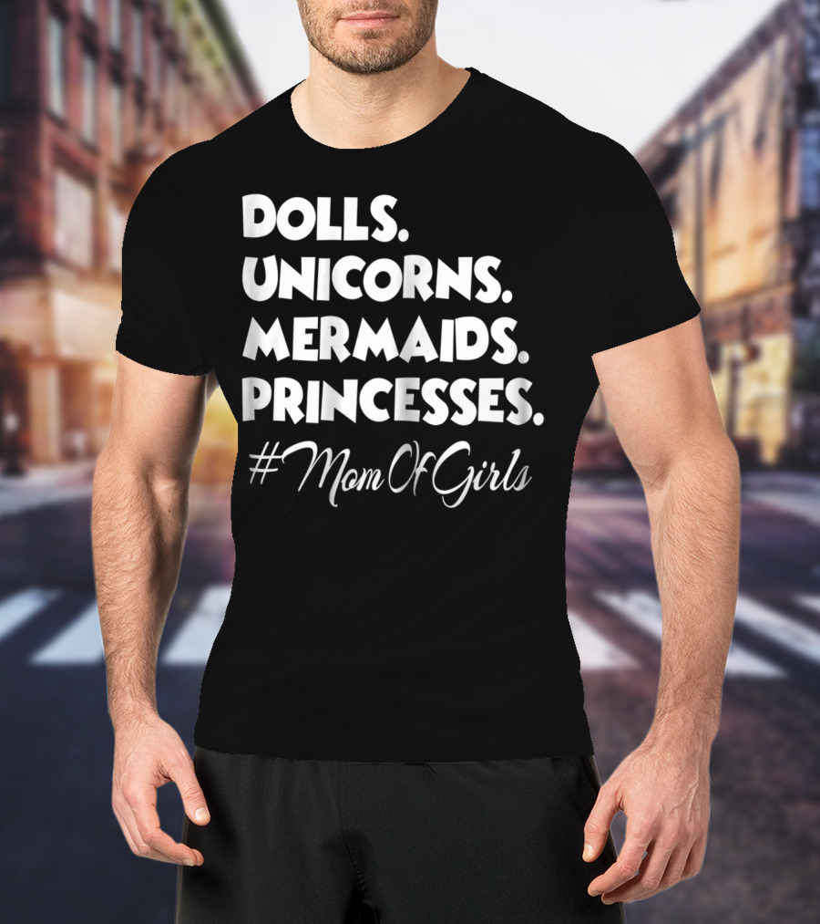 Dolls Unicorns Mermaids Princesses #MomOfGirls T-Shirt
