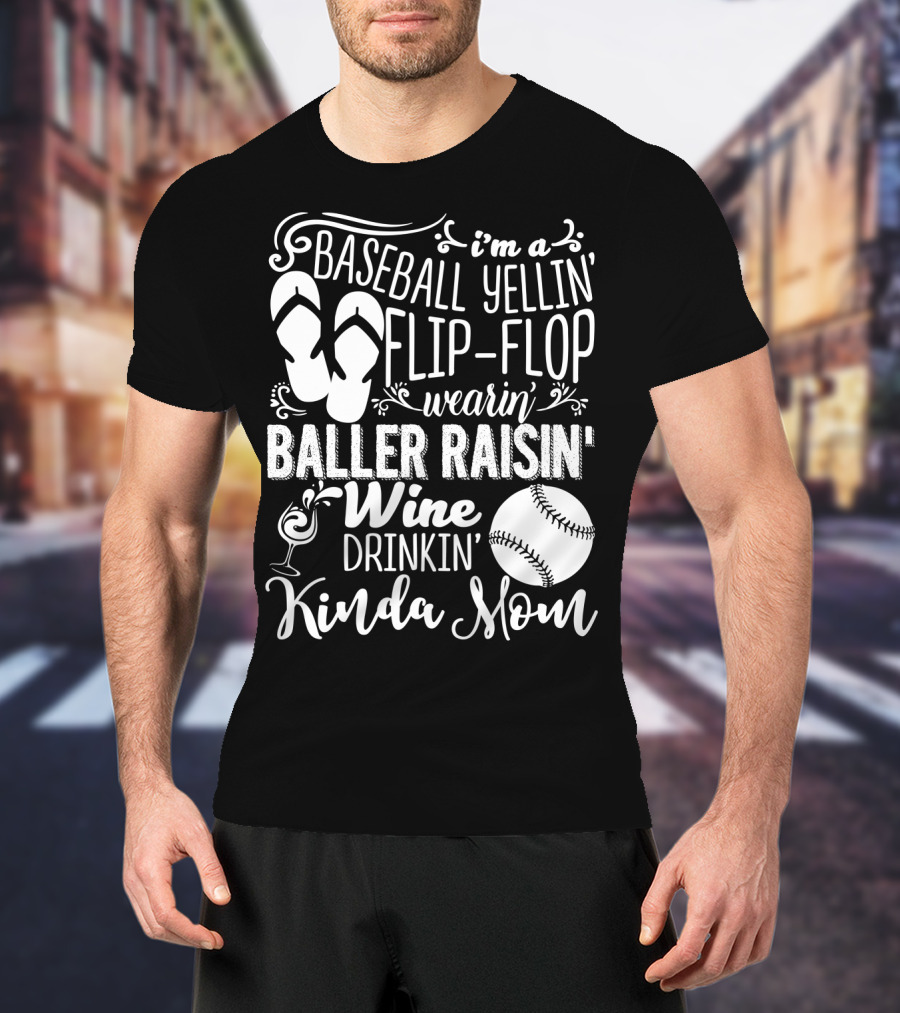 I'm A Baseball Yellin' Flip-Flop Wearin' Baller Raisin' Wine Drinkin' Kinda Mom T-Shirt