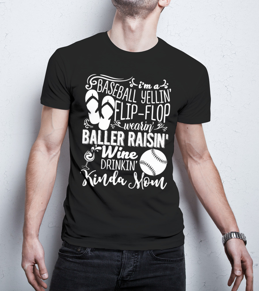 I'm A Baseball Yellin' Flip-Flop Wearin' Baller Raisin' Wine Drinkin' Kinda Mom T-Shirt