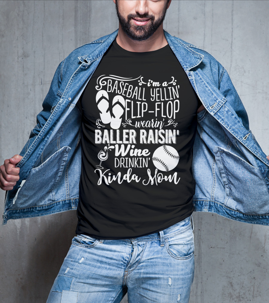I'm A Baseball Yellin' Flip-Flop Wearin' Baller Raisin' Wine Drinkin' Kinda Mom T-Shirt