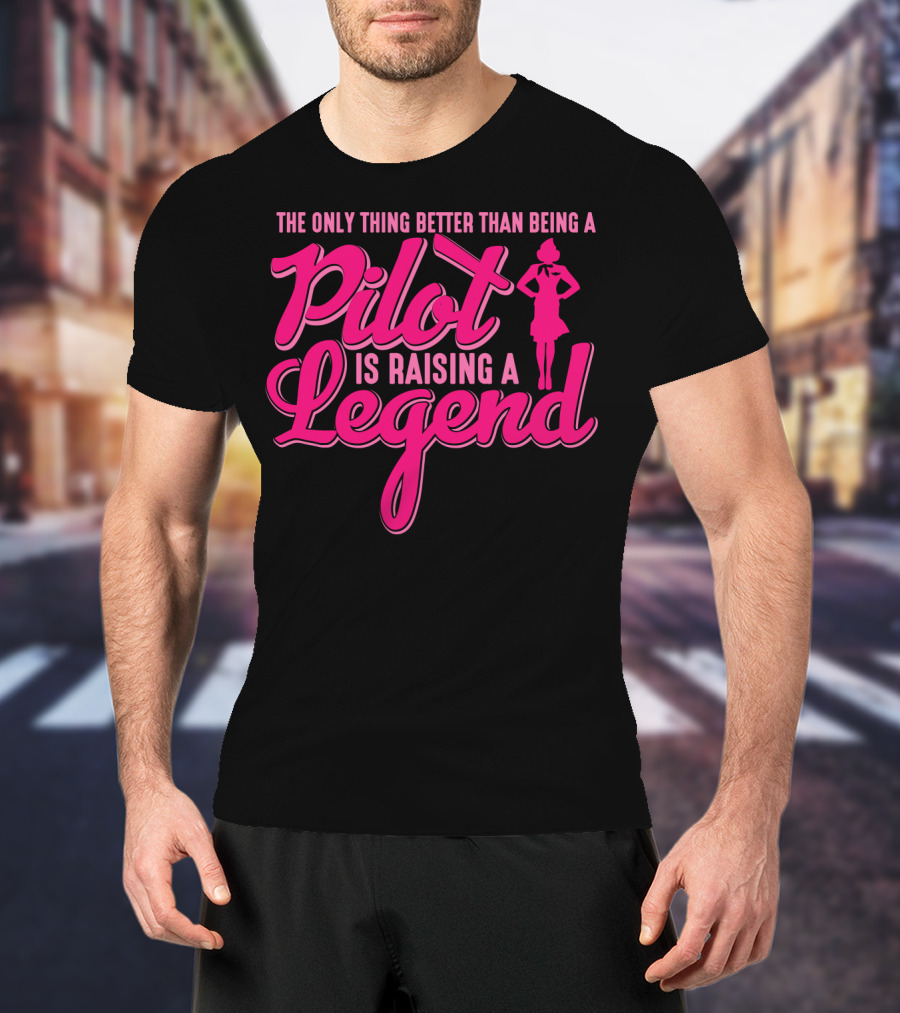 The Only Thing Better Than Being A Pilot Is Raising A Legend T-Shirt