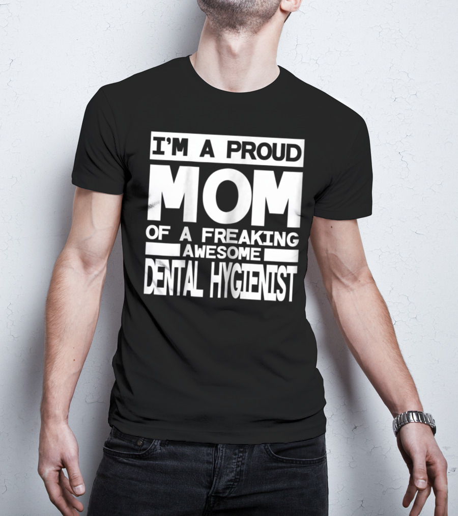 I'm A Proud Mom Of A Freaking Awesome Dental Hygienist T-Shirt