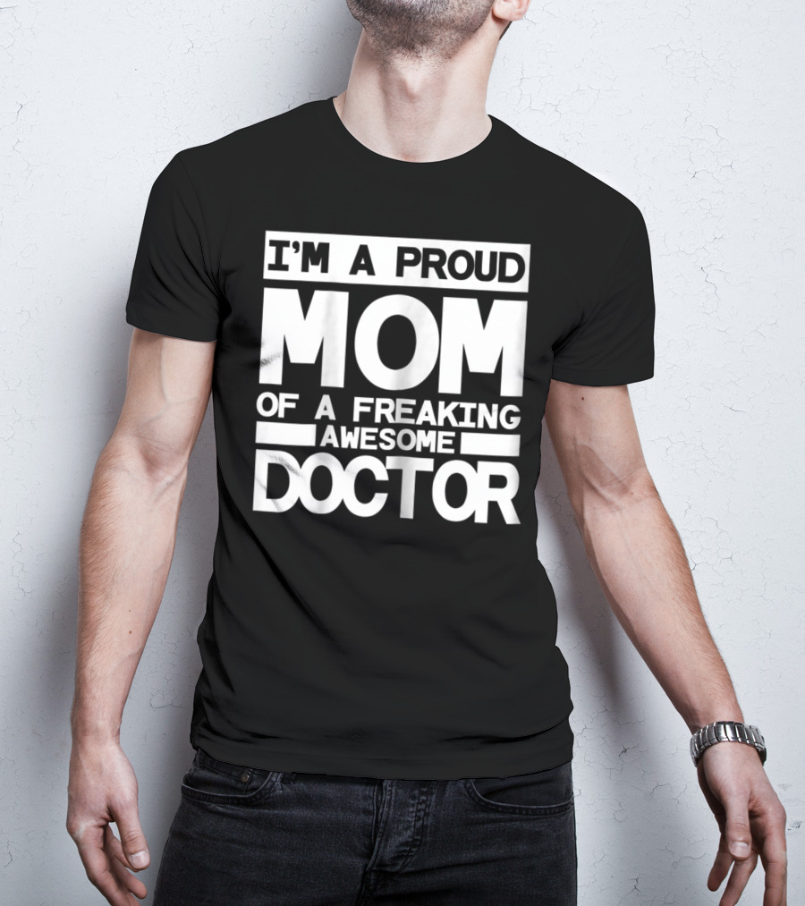 I'm A Proud Mom Of A Freaking Awesome Doctor T-Shirt