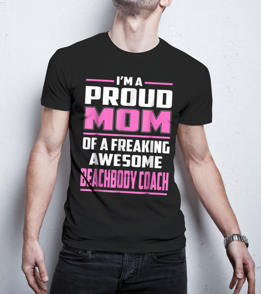 I'm A Proud Mom Of A Freaking Awesome Beachbody Coach T-Shirt