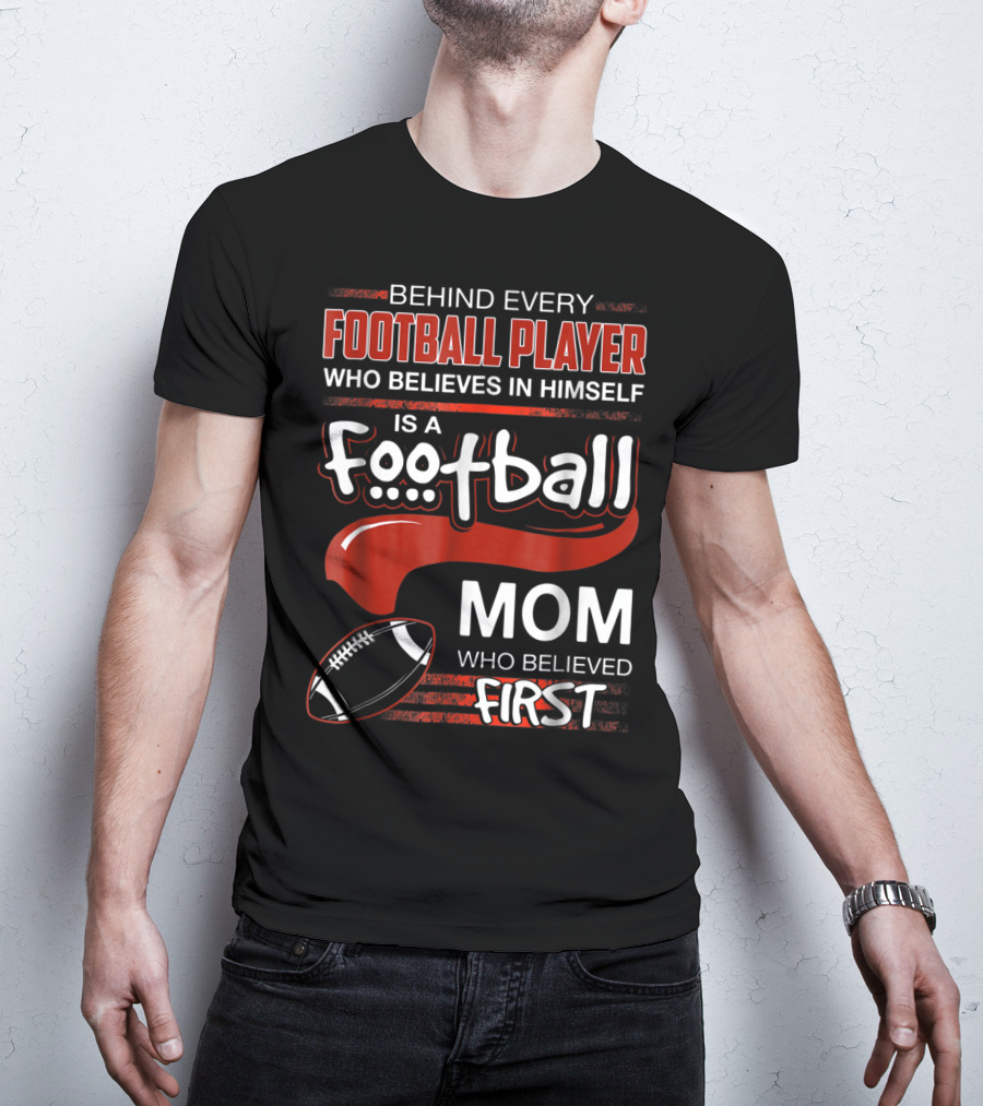 Behind Every Football Player Who Believes In Himself Is A Football Mom Who Believed First T-Shirt
