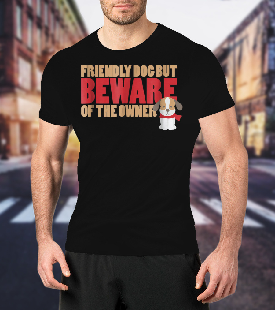 Friendly Dog But Beware Of The Owner Cute Dog Mom Or Dad T-Shirt