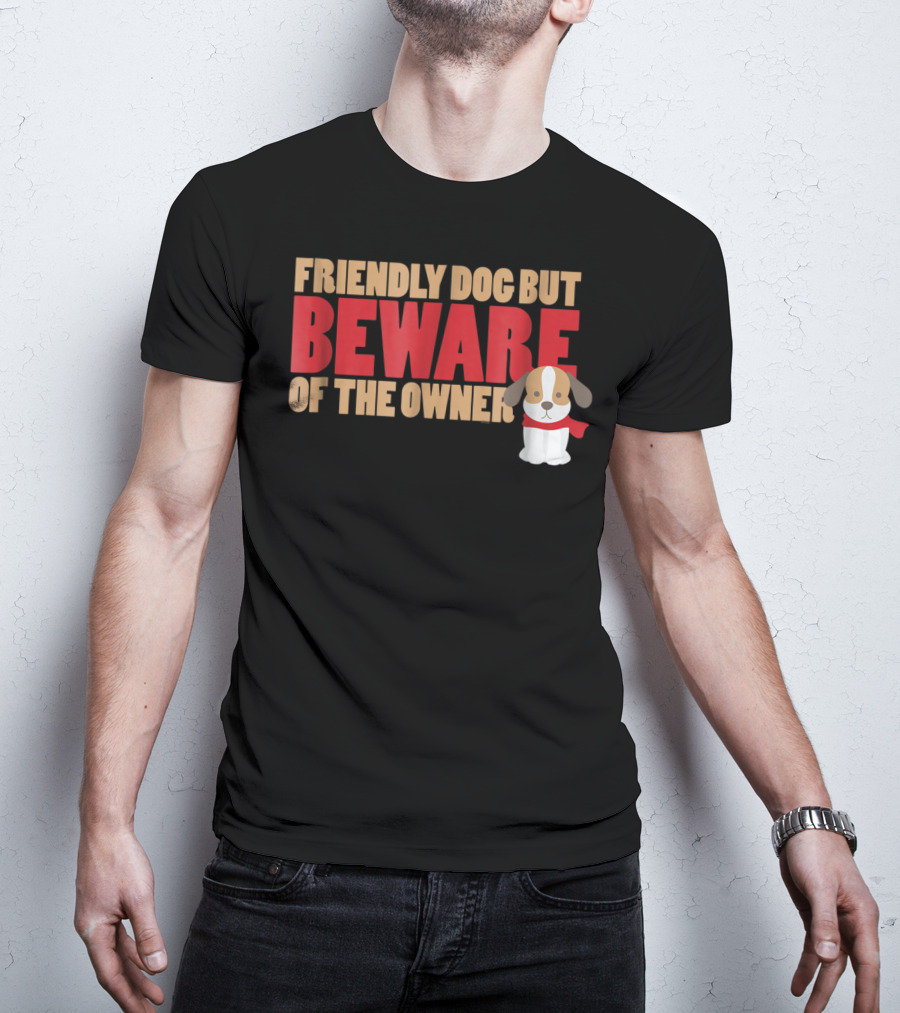 Friendly Dog But Beware Of The Owner Cute Dog Mom Or Dad T-Shirt