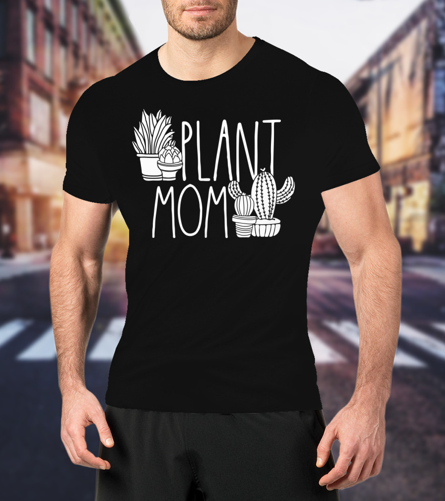 Plant Mom Cute Plant Lover Cactus And Succulents T-Shirt