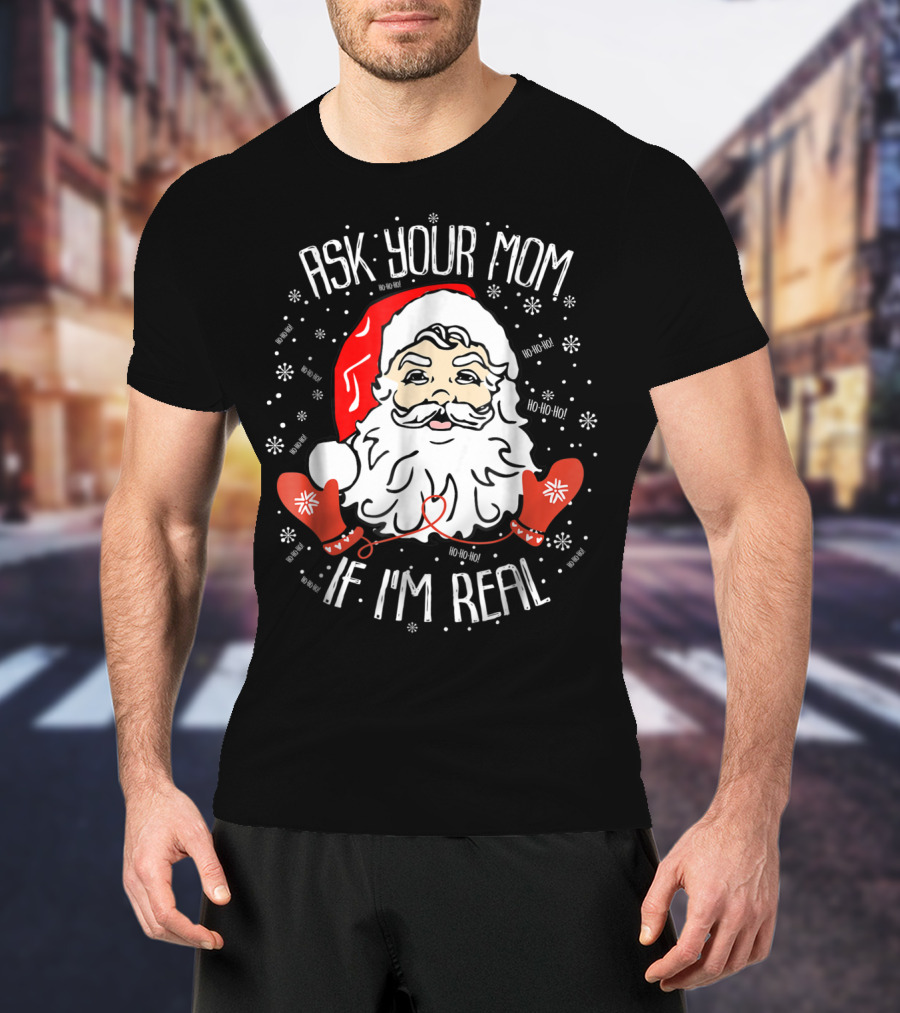 Ask Your Mom If I'm Real Santa Claus Ho Ho Ho Snowflakes Christmas Image T-Shirt