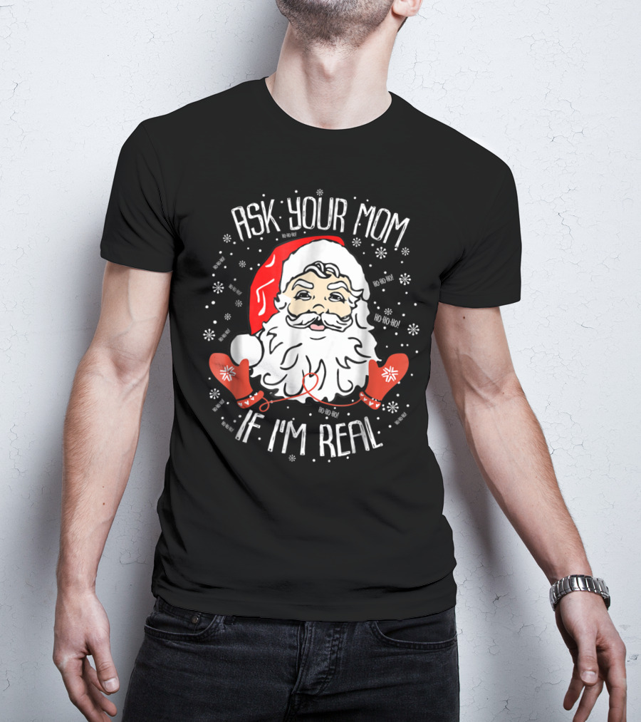 Ask Your Mom If I'm Real Santa Claus Ho Ho Ho Snowflakes Christmas Image T-Shirt