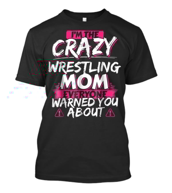 I'm The Crazy Wrestling Mom Everyone Warned You About T-Shirt