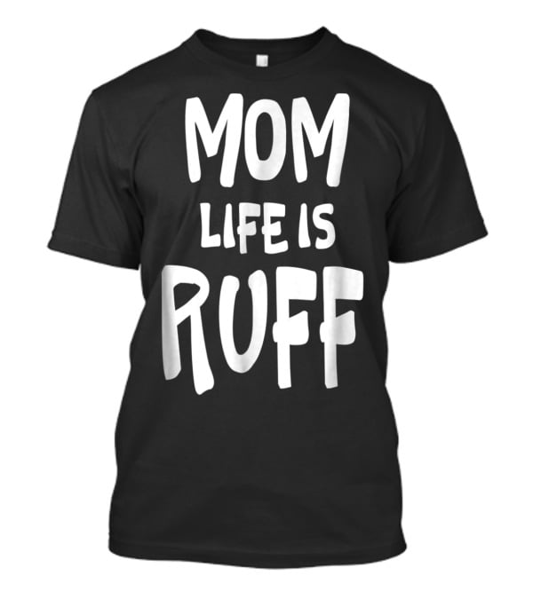Dog Mom Life Is Ruff T-Shirt