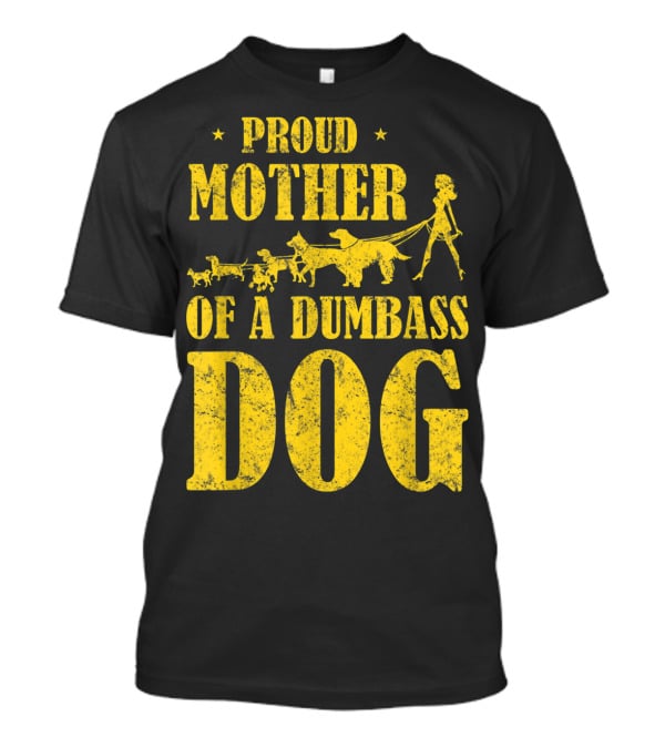 Proud Mother Of A Dumbass Dog Funny Dog Mom T-Shirt