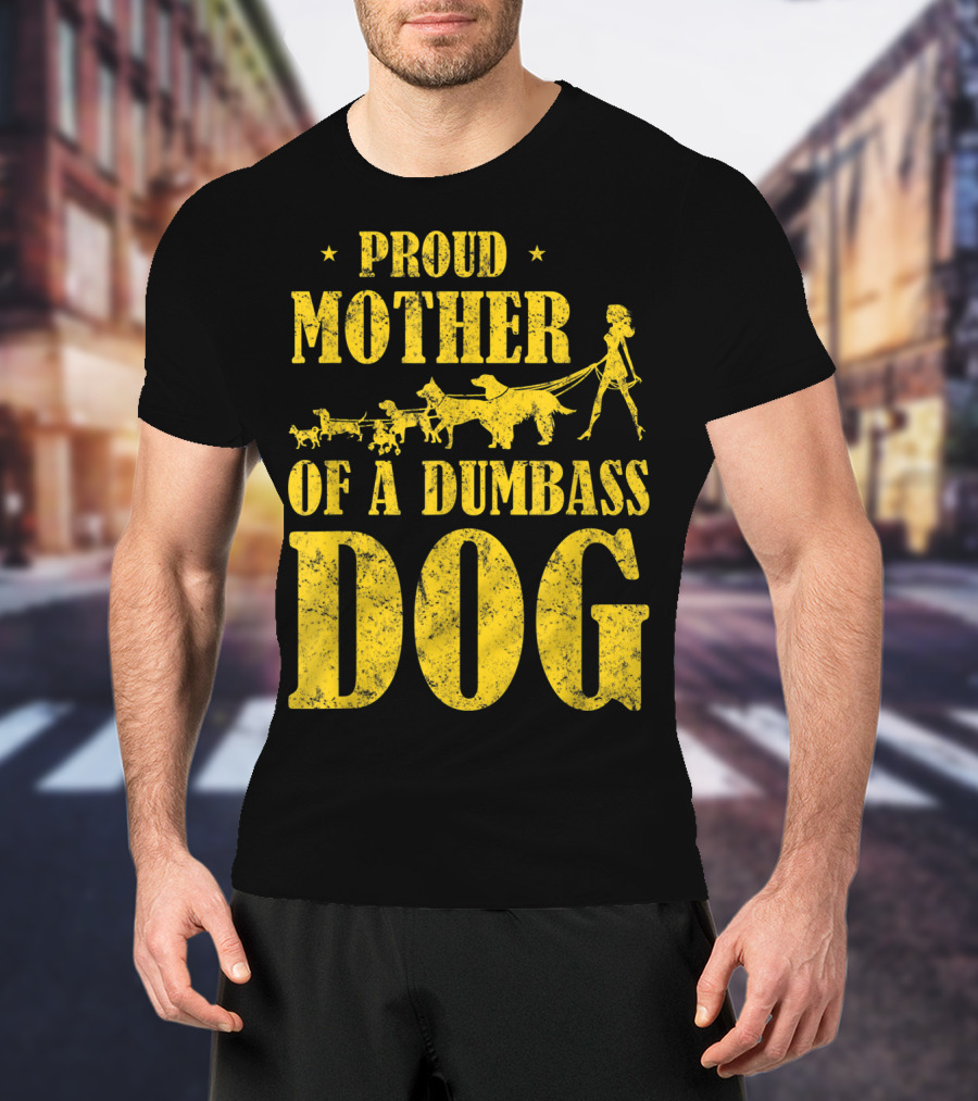 Proud Mother Of A Dumbass Dog Funny Dog Mom T-Shirt