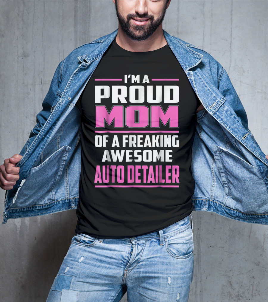 I'm A Proud Mom Of A Freaking Awesome Auto Detailer T-Shirt