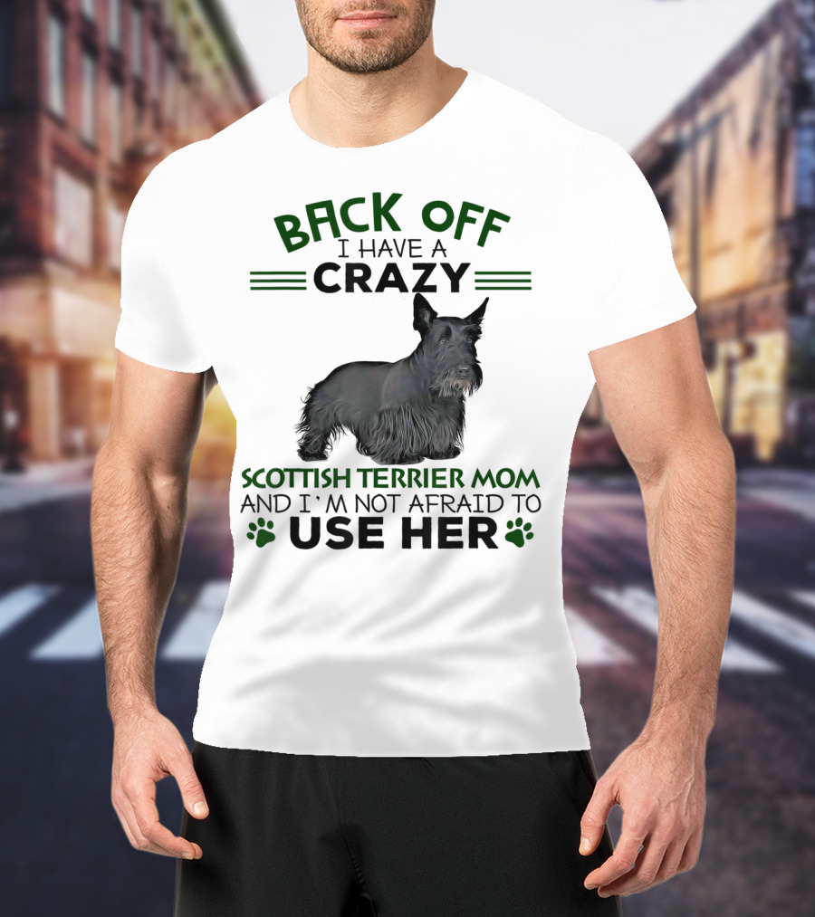 BACK OFF I HAVE A CRAZY SCOTTISH TERRIER MOM AND I'M NOT AFRAID TO USE HER T-Shirt