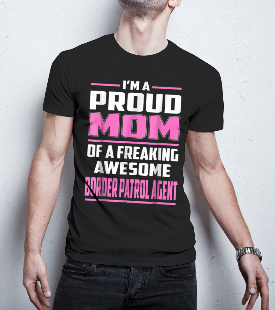 I'm A Proud Mom Of A Freaking Awesome Border Patrol Agent T-Shirt