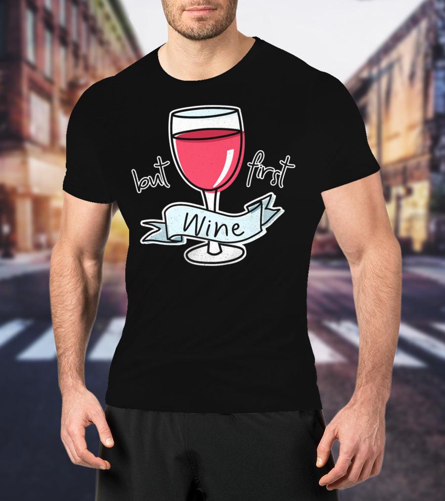 But First Wine Red Wine Lovers Funny Quote With Wine Glass T-Shirt