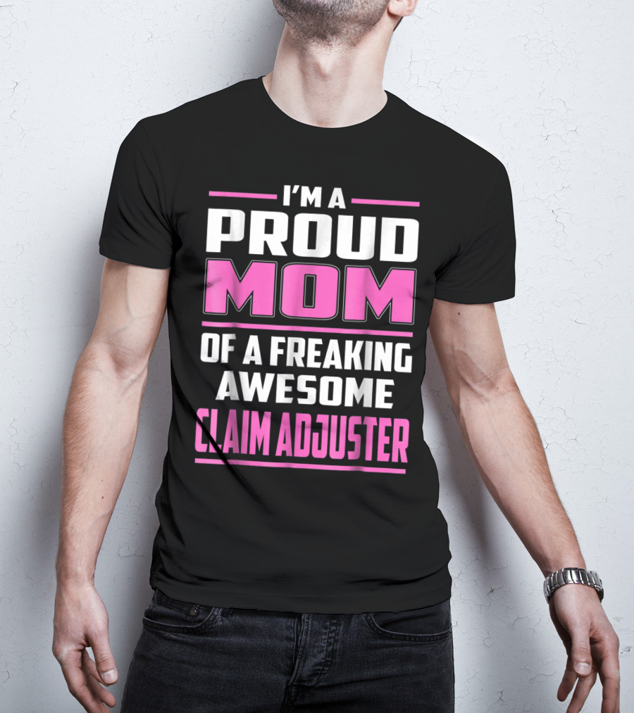 I'm A Proud Mom Of A Freaking Awesome Claim Adjuster T-Shirt