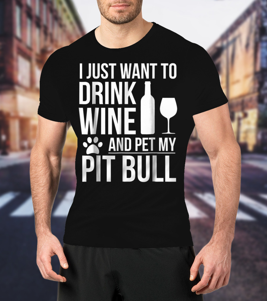 I Just Want To Drink Wine And Pet My Pit Bull Dog Owner Dog Lover Dog Mom2 T-Shirt