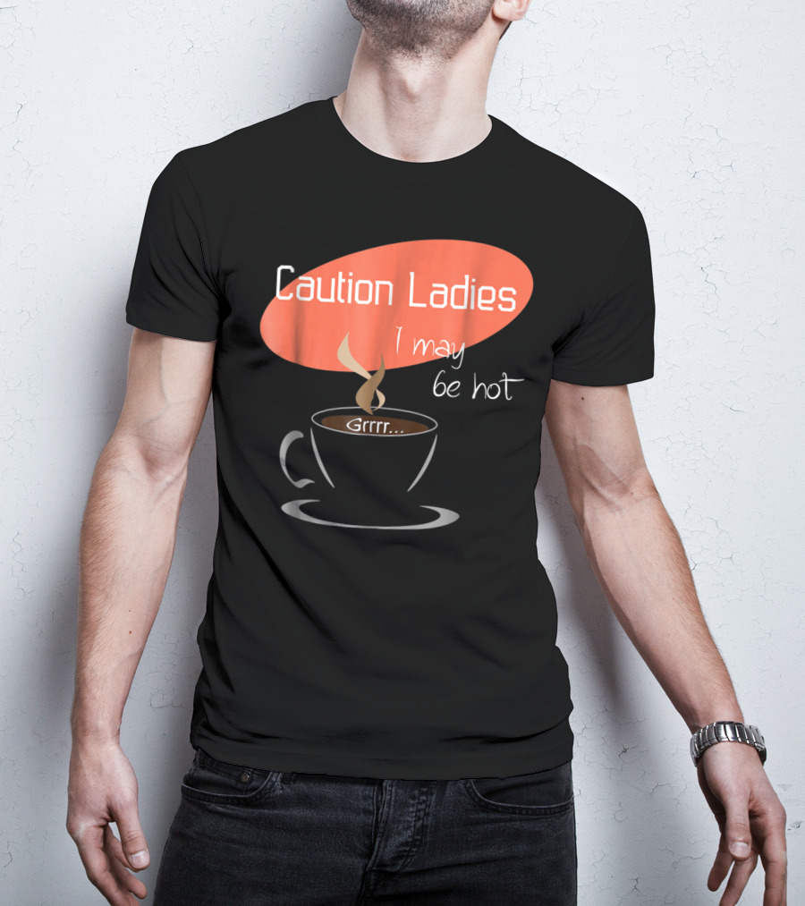 Caution Ladies I May Be Hot Coffee Grrr T-Shirt