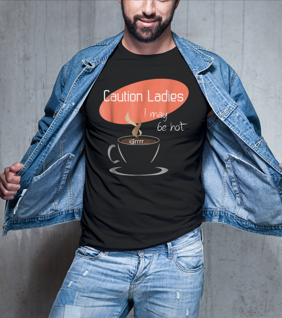Caution Ladies I May Be Hot Coffee Grrr T-Shirt