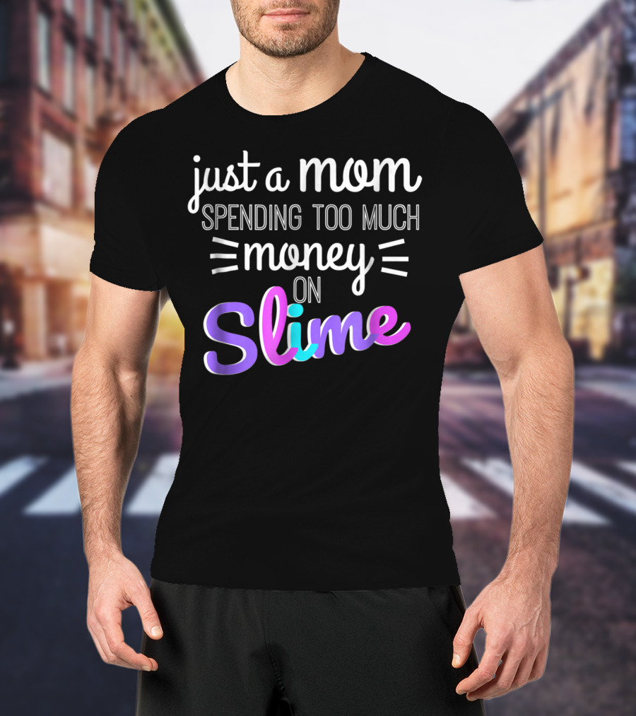 Just A Mom Spending Too Much Money On Slime T-Shirt