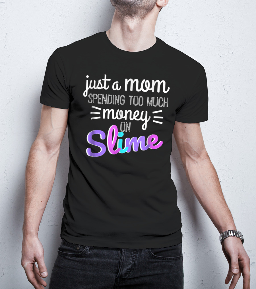 Just A Mom Spending Too Much Money On Slime T-Shirt