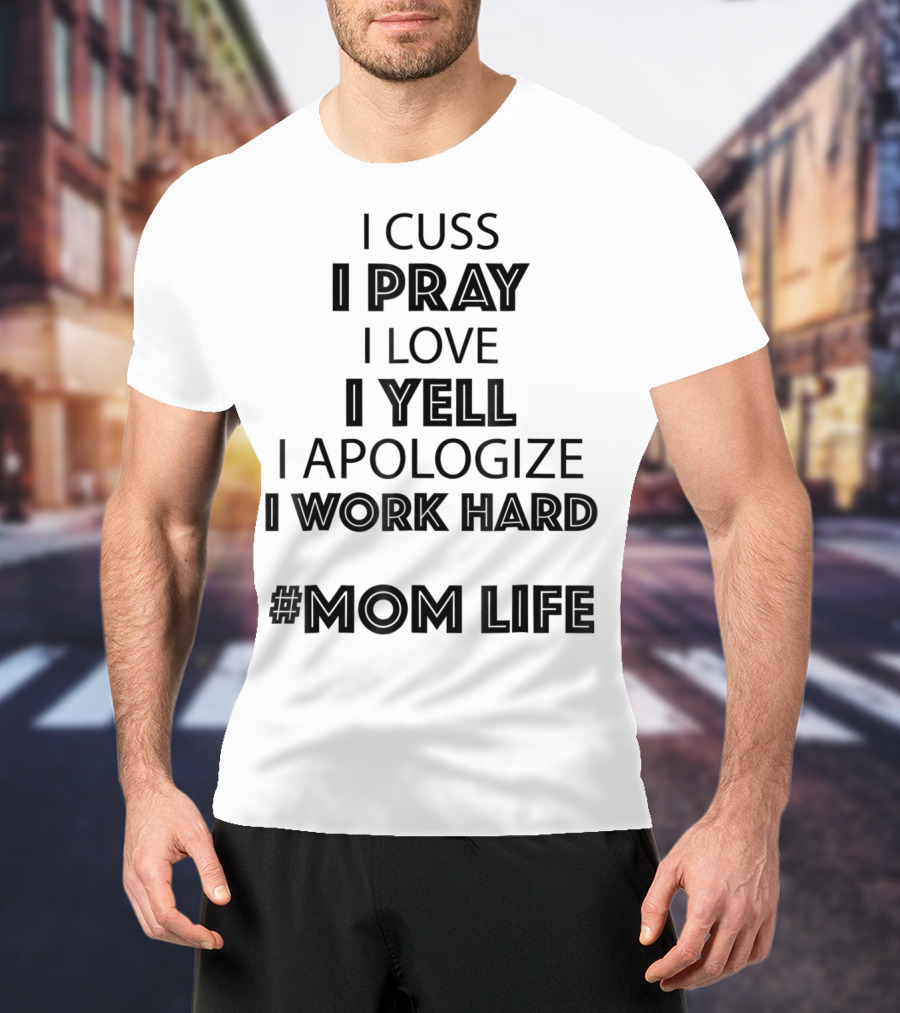 I Cuss I Pray I Love I Yell I Apologize I Work Hard #MomLife T-Shirt