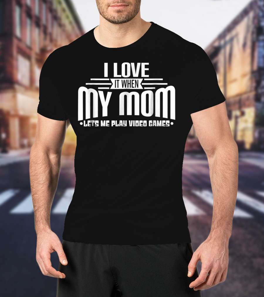 I Love It When My Mom Lets Me Play Video Games Funny Teen T-Shirt