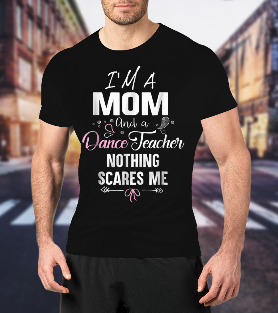 I'm A Mom And A Dance Teacher Nothing Scares Me T-Shirt