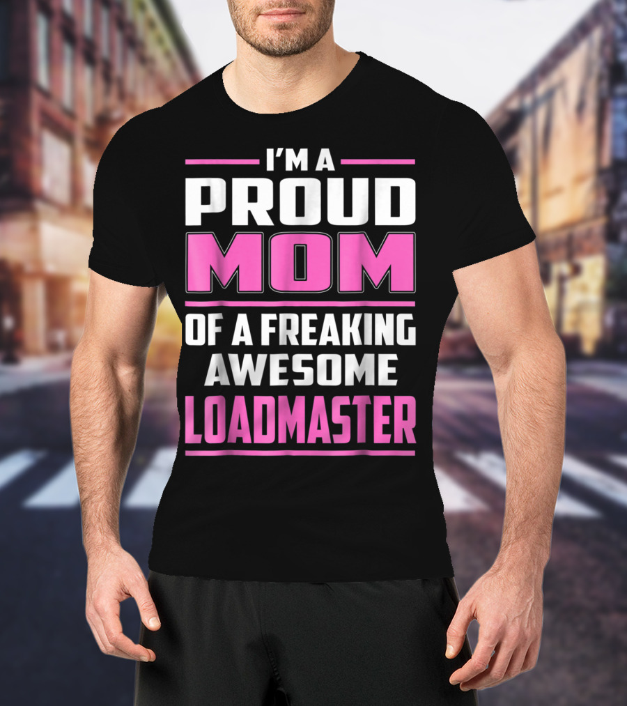 I'm A Proud Mom Of A Freaking Awesome Loadmaster T-Shirt