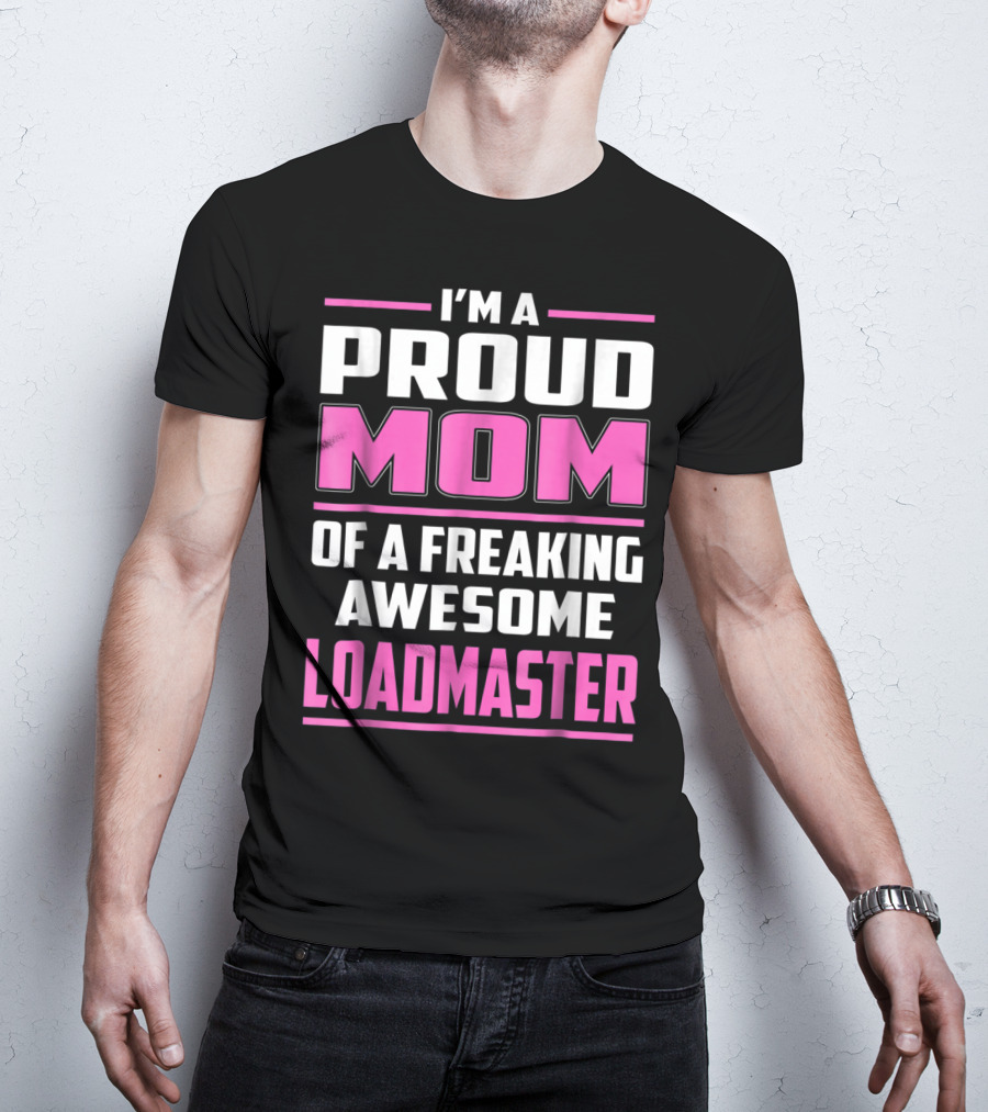 I'm A Proud Mom Of A Freaking Awesome Loadmaster T-Shirt