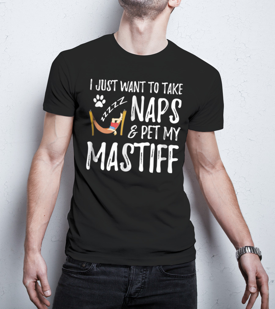 I Just Want To Take Naps And Pet My Mastiff T-Shirt