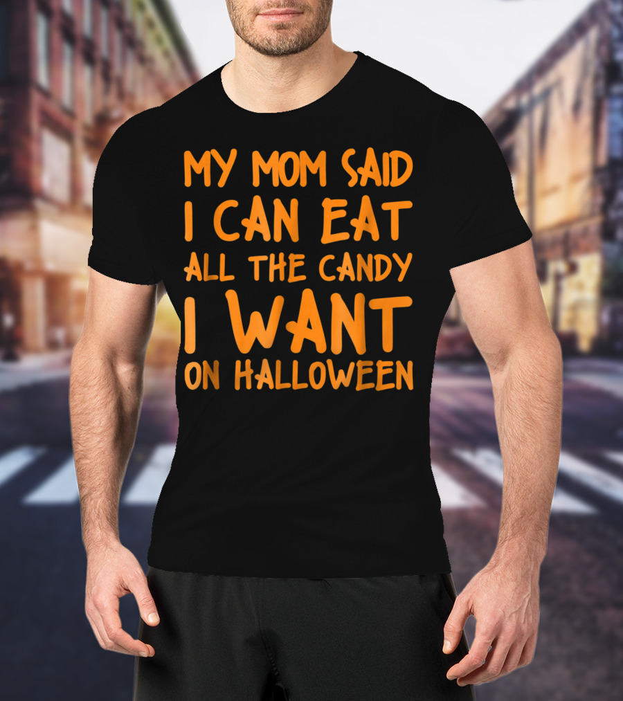 My Mom Said I Can Eat All The Candy I Want On Halloween T-Shirt