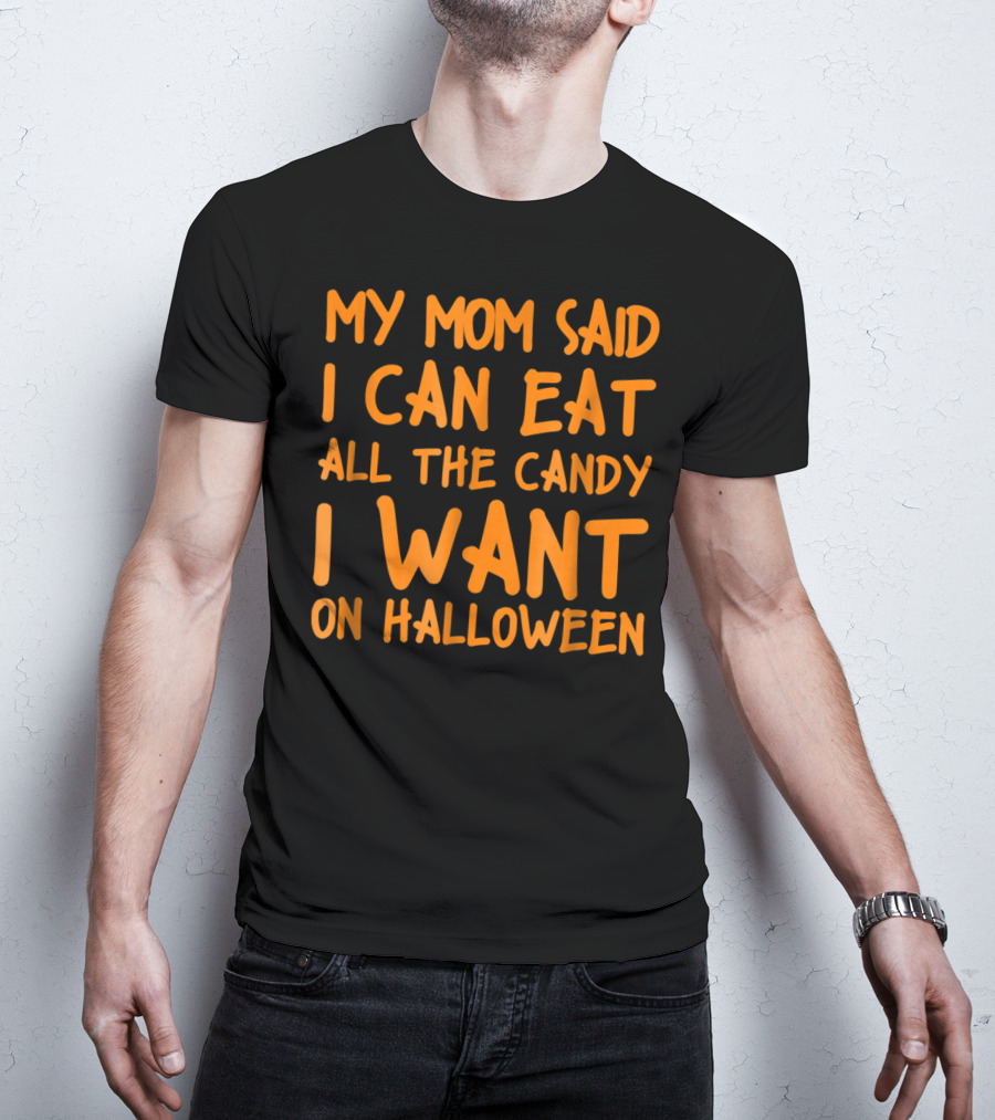 My Mom Said I Can Eat All The Candy I Want On Halloween T-Shirt
